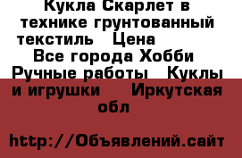 Кукла Скарлет в технике грунтованный текстиль › Цена ­ 4 000 - Все города Хобби. Ручные работы » Куклы и игрушки   . Иркутская обл.